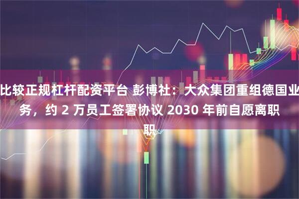 比较正规杠杆配资平台 彭博社：大众集团重组德国业务，约 2 万员工签署协议 2030 年前自愿离职
