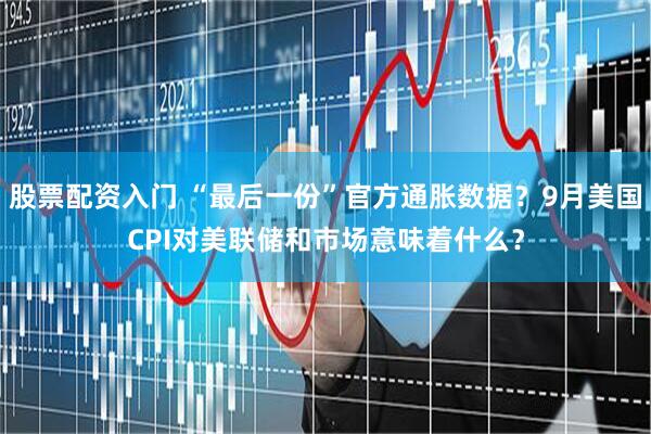 股票配资入门 “最后一份”官方通胀数据？9月美国CPI对美联储和市场意味着什么？