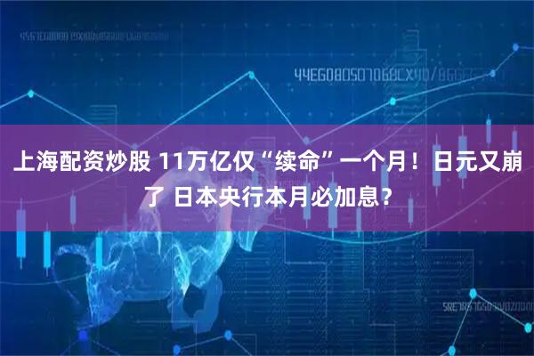 上海配资炒股 11万亿仅“续命”一个月！日元又崩了 日本央行本月必加息？